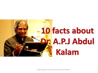 www.slideshare.net/barunmohanty/presentations
10 facts about
Dr. A.P.J Abdul
Kalam
 