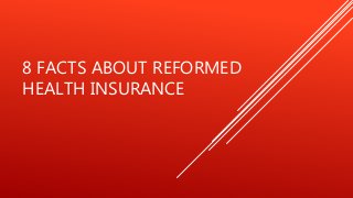 8 FACTS ABOUT REFORMED 
HEALTH INSURANCE 
 