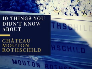 10 THINGS YOU
DIDN’T KNOW
ABOUT
CHÂTEAU
MOUTON
ROTHSCHILD
 