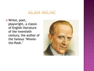    Writer, poet,
    playwright, a classic
    of English literature
    of the twentieth
    century, the author of
    the famous "Winnie-
    the-Pooh."
 