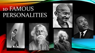 10 FAMOUS
PERSONALITIES
 