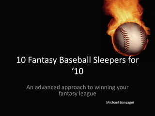 10 Fantasy Baseball Sleepers for ‘10 An advanced approach to winning your fantasy league Michael Bonzagni 