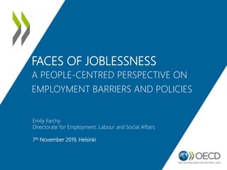 FACES OF JOBLESSNESS
A PEOPLE-CENTRED PERSPECTIVE ON
EMPLOYMENT BARRIERS AND POLICIES
Emily Farchy
Directorate for Employment, Labour and Social Affairs
7th November 2019, Helsinki
 