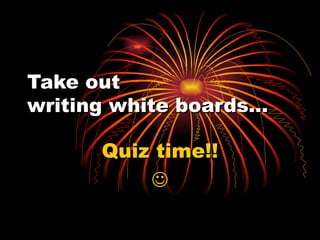 Take out  writing white boards… Quiz time!!  