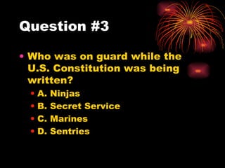 Question #3 Who was on guard while the U.S. Constitution was being written? A. Ninjas B. Secret Service C. Marines D. Sentries 