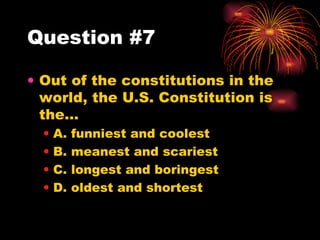 Question #7 Out of the constitutions in the world, the U.S. Constitution is the… A. funniest and coolest B. meanest and scariest C. longest and boringest D. oldest and shortest 