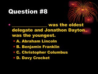 Question #8 ________________ was the oldest delegate and Jonathon Dayton was the youngest. A. Abraham Lincoln  B. Benjamin Franklin C. Christopher Columbus D. Davy Crocket  
