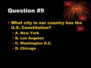 Question #9 What city in our country has the U.S. Constitution? A. New York B. Los Angeles C. Washington D.C. D. Chicago 