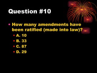 Question #10 How many amendments have been ratified (made into law)? A. 10 B. 33 C. 87 D. 29 