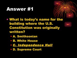 Answer #1 What is today’s name for the building where the U.S. Constitution was originally written? A. Smithsonian B. White House C. Independence Hall D. Supreme Court 