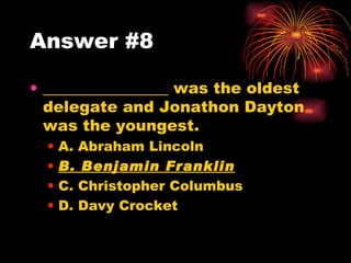 Answer #8 ________________ was the oldest delegate and Jonathon Dayton was the youngest. A. Abraham Lincoln  B. Benjamin Franklin C. Christopher Columbus D. Davy Crocket  