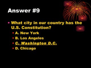 Answer #9 What city in our country has the U.S. Constitution? A. New York B. Los Angeles C. Washington D.C. D. Chicago 