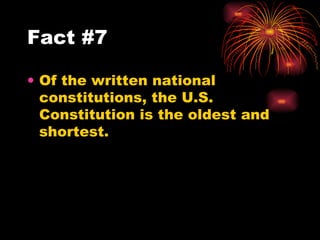 Of the written national constitutions, the U.S. Constitution is the oldest and shortest.  Fact #7 
