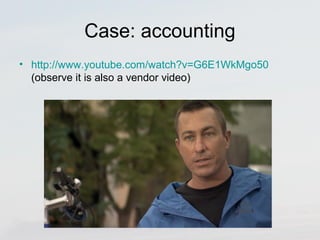 Case: accounting 
• http://www.youtube.com/watch?v=G6E1WkMgo50 
(observe it is also a vendor video) 
 