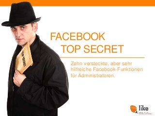 FACEBOOK
TOP SECRET
Zehn versteckte, aber sehr
hilfreiche Facebook-Funktionen
für Administratoren.
 