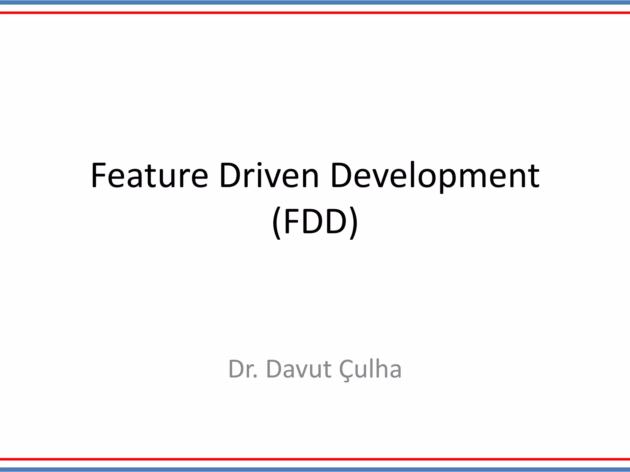 Feature Driven Development
(FDD)
Dr. Davut Çulha
 
