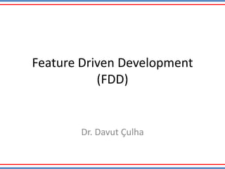 Feature Driven Development
(FDD)
Dr. Davut Çulha
 