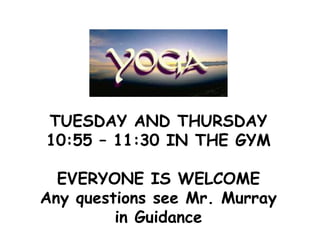 TUESDAY AND THURSDAY
10:55 – 11:30 IN THE GYM
EVERYONE IS WELCOME
Any questions see Mr. Murray
in Guidance
 