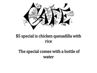 $5 special is chicken quesadilla with
rice
The special comes with a bottle of
water
 