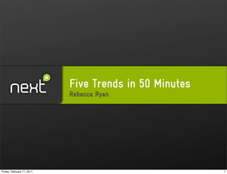 Five Trends in 50 Minutes
                            Rebecca Ryan




Friday, February 11, 2011                               1
 