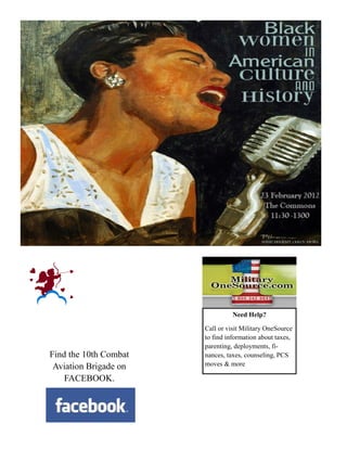 Need Help?

                       Call or visit Military OneSource
                       to find information about taxes,
                       parenting, deployments, fi-
Find the 10th Combat   nances, taxes, counseling, PCS
 Aviation Brigade on   moves & more

    FACEBOOK.
 