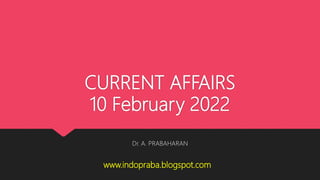 CURRENT AFFAIRS
10 February 2022
Dr. A. PRABAHARAN
www.indopraba.blogspot.com
 