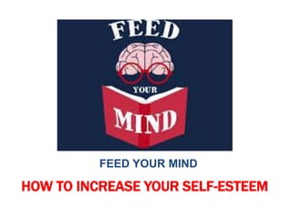 FEED YOUR MIND
HOW TO INCREASE YOUR SELF-ESTEEM
 