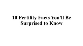 10 Fertility Facts You'll Be
Surprised to Know
 