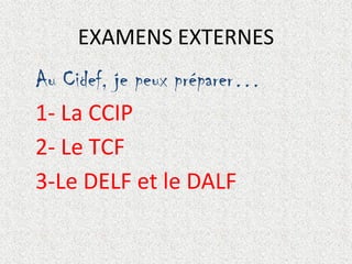 EXAMENS EXTERNES

Au Cidef, je peux préparer…
1- La CCIP
2- Le TCF
3-Le DELF et le DALF

 