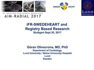 iFR-SWEDEHEART and
Registry Based Research
Stuttgart Sept 20, 2017
Göran Olivecrona, MD, PhD
Department of Cardiology,
Lund University / Skåne University Hospital
Lund
Sweden
 