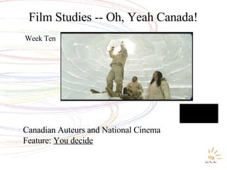 Film Studies -- Oh, Yeah Canada! Week Ten Canadian Auteurs and National Cinema Feature:  You decide 