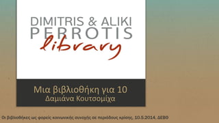 Μια βιβλιοθήκη για 10
Δαμιάνα Κουτσομίχα
Οι βιβλιοθήκες ως φορείς κοινωνικής συνοχής σε περιόδους κρίσης, 10.5.2014, ΔΕΒΘ
 