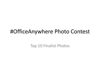 #OfficeAnywhere Photo Contest
Top 10 Finalist Photos
 