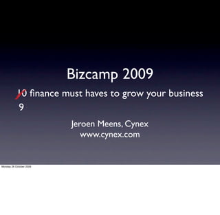Bizcamp 2009
           10 ﬁnance must haves to grow your business
           9
                         Jeroen Meens, Cynex
                            www.cynex.com


Monday 26 October 2009
 