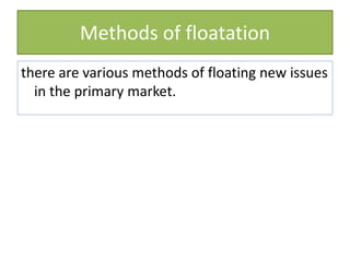 Methods of floatation
there are various methods of floating new issues
in the primary market.
 