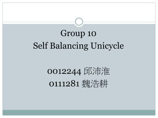 Group 10
Self Balancing Unicycle
0012244 邱沛淮
0111281 魏浩耕
 