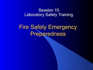 1
Fire Safety EmergencyFire Safety Emergency
PreparednessPreparedness
Session 10
Laboratory Safety Training
 