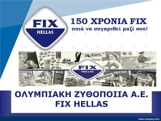 www.company.com
ΟΛΥΜΠΙΑΚΗ ΖΥΘΟΠΟΙΪΑ Α.Ε.
FIX HELLAS
 