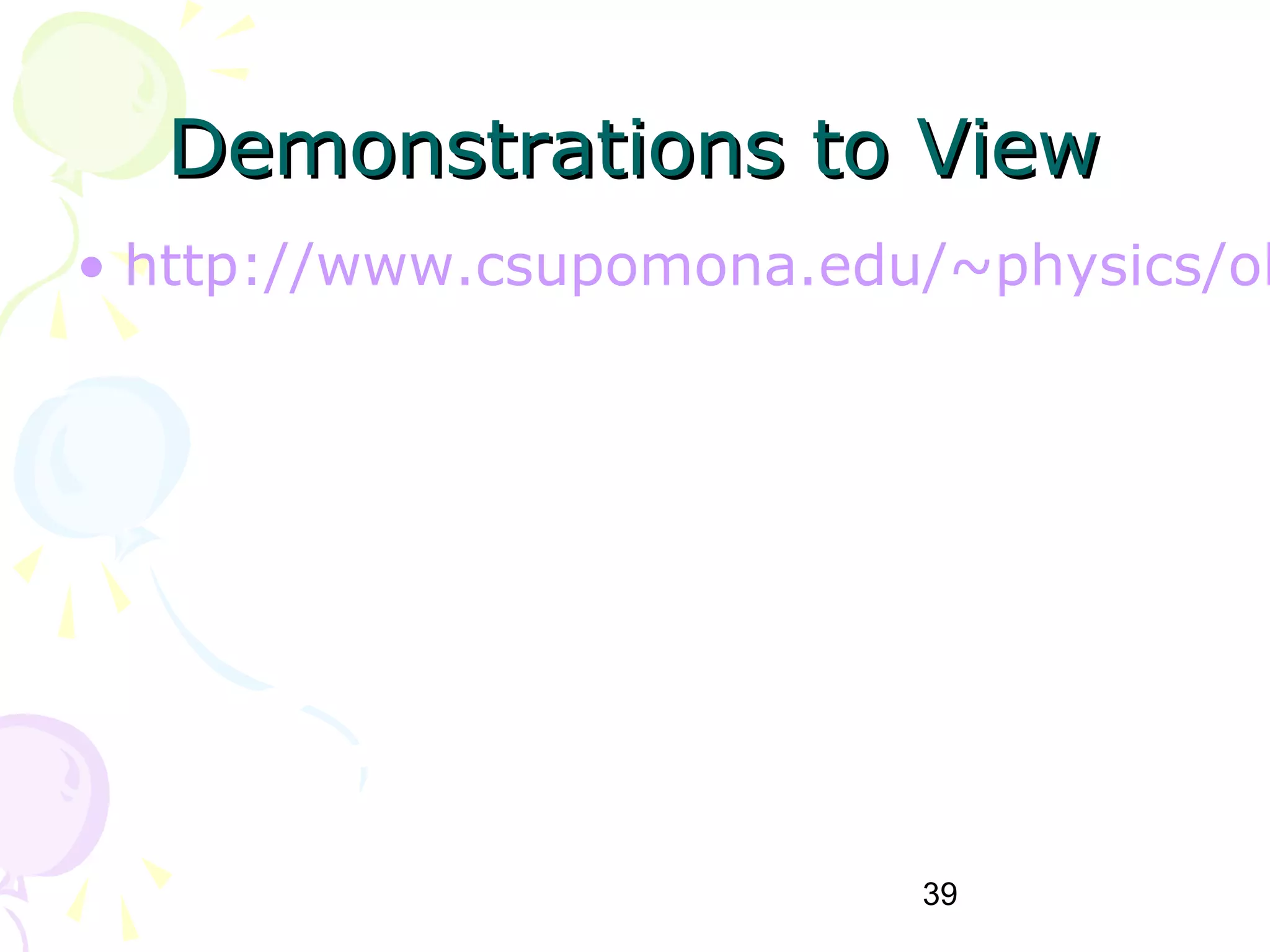 39
Demonstrations to ViewDemonstrations to View
• http://www.csupomona.edu/~physics/ol
 