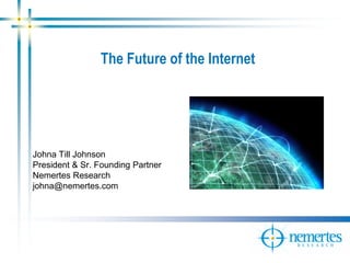 The Future of the Internet




Johna Till Johnson
President & Sr. Founding Partner
Nemertes Research
johna@nemertes.com
 