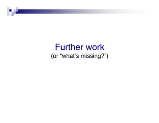 Further work
(or “whatʼs missing?”)
 