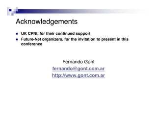 Acknowledgements
   UK CPNI, for their continued support
   Future-Net organizers, for the invitation to present in this
    conference



                          Fernando Gont
                     fernando@gont.com.ar
                     http://www.gont.com.ar
 