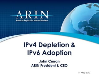 IPv4 Depletion &
  IPv6 Adoption
      John Curran
  ARIN President & CEO
                         11 May 2010
 