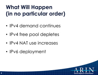 What Will Happen
    (in no particular order)

    • IPv4 demand continues
    • IPv4 free pool depletes
    • IPv4 NAT use increases
    • IPv6 deployment



8
 