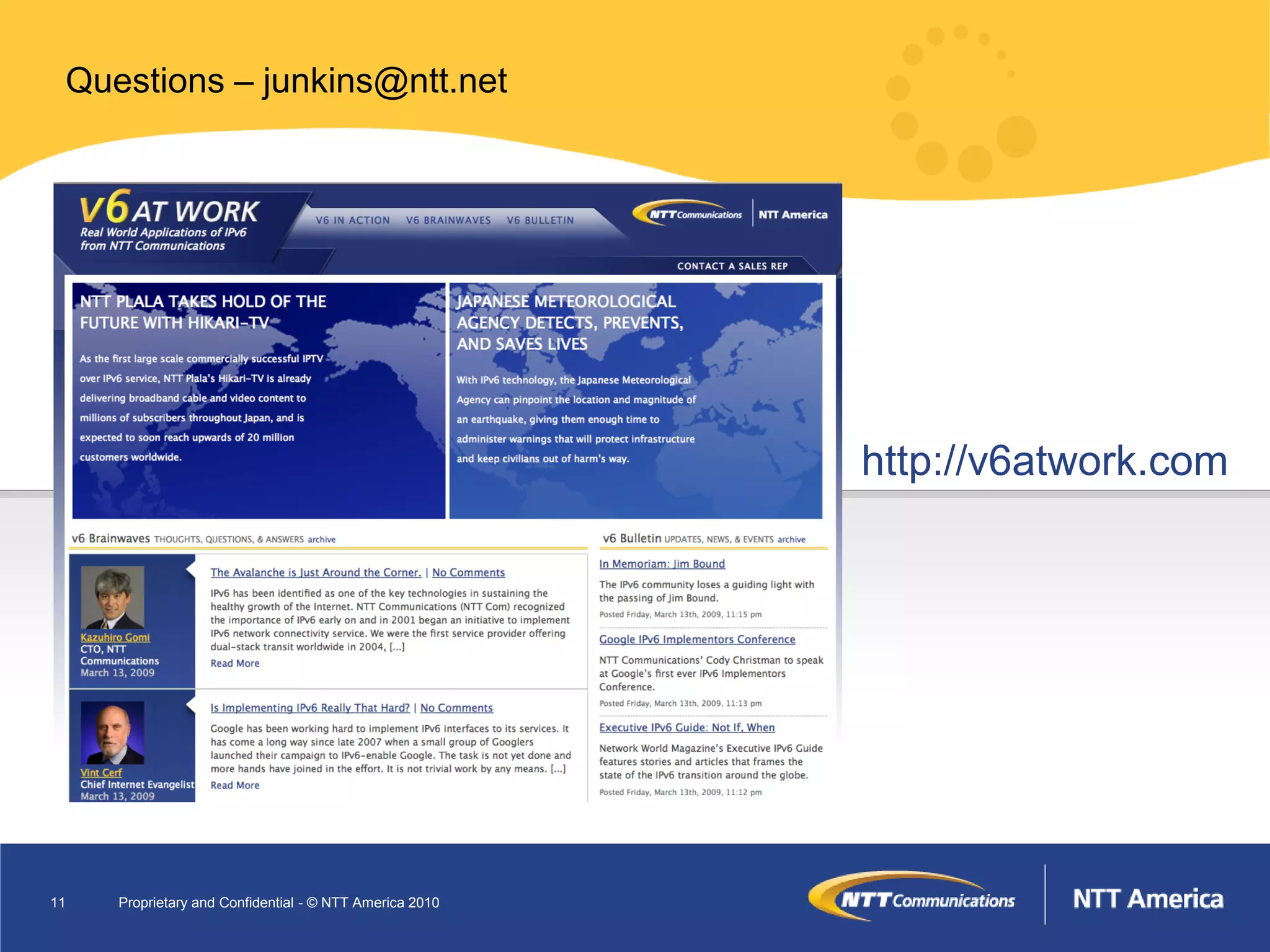Questions – junkins@ntt.net




                                                         http://v6atwork.com




11   Proprietary and Confidential - © NTT America 2010
 