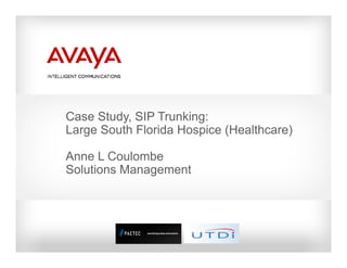 Case Study SIP Trunking:
     Study,
Large South Florida Hospice (Healthcare)

Anne L Coulombe
Solutions Management
 