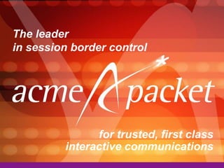 The leader
in session border control




               for trusted, first class
         interactive communications
 