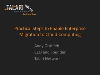 Swift and Sure




Practical Steps to Enable Enterprise
  Migration to Cloud Computing

                Andy Gottlieb
                CEO and Founder
                Talari Networks
 