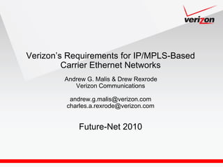 Verizon‘s Requirements for IP/MPLS-Based
         Carrier Ethernet Networks
         Andrew G. Malis & Drew Rexrode
            Verizon Communications

          andrew.g.malis@verizon.com
         charles.a.rexrode@verizon.com


             Future-Net 2010
 