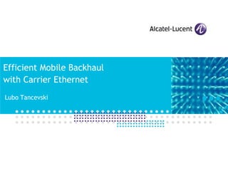 Efficient Mobile Backhaul
with Carrier Ethernet
Lubo Tancevski
 